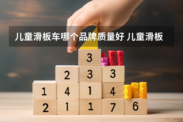 儿童滑板车哪个品牌质量好 儿童滑板车怎么选