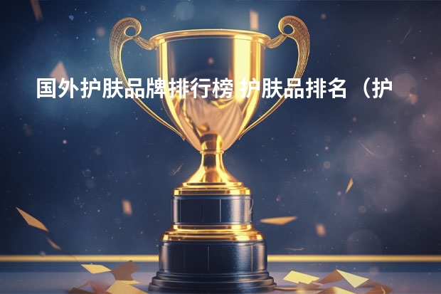 国外护肤品牌排行榜 护肤品排名(护肤品排名品牌)