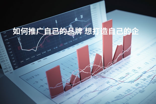 如何推广自己的品牌 想打造自己的企业品牌,但是不知道如何有效的推广?