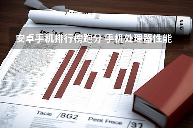 安卓手机排行榜跑分 手机处理器性能排行榜