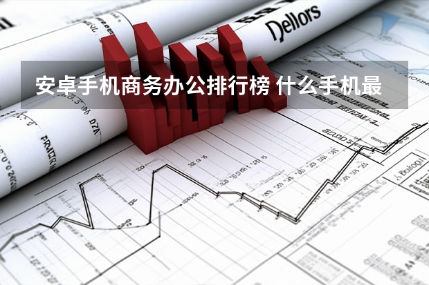 安卓手机商务办公排行榜 什么手机最适合办公?