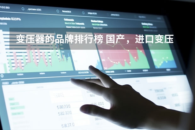 变压器的品牌排行榜 国产，进口变压器品牌有哪些?