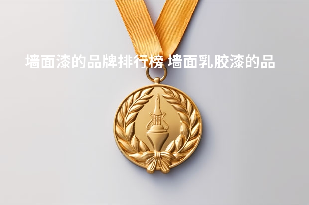 墙面漆的品牌排行榜 墙面乳胶漆的品牌