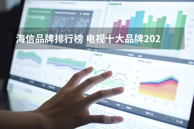 海信品牌排行榜 电视十大品牌2023排行榜