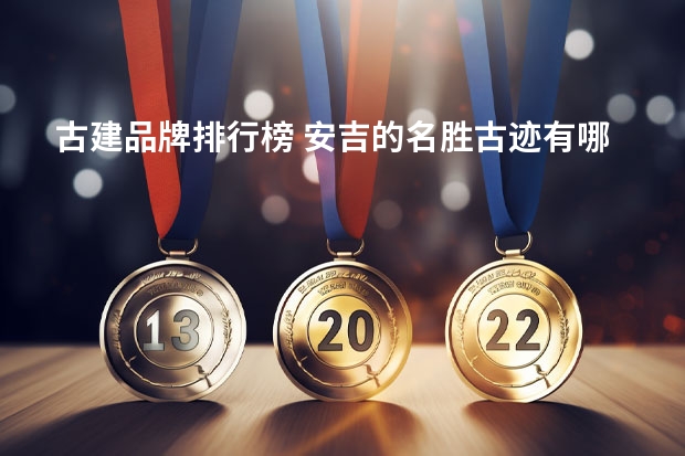 古建品牌排行榜 安吉的名胜古迹有哪些