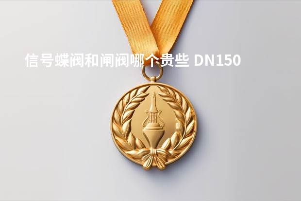 信号蝶阀和闸阀哪个贵些 DN150的