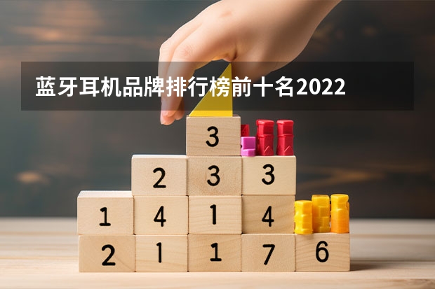 蓝牙耳机品牌排行榜前十名2022 蓝牙耳机品牌排行榜前十名