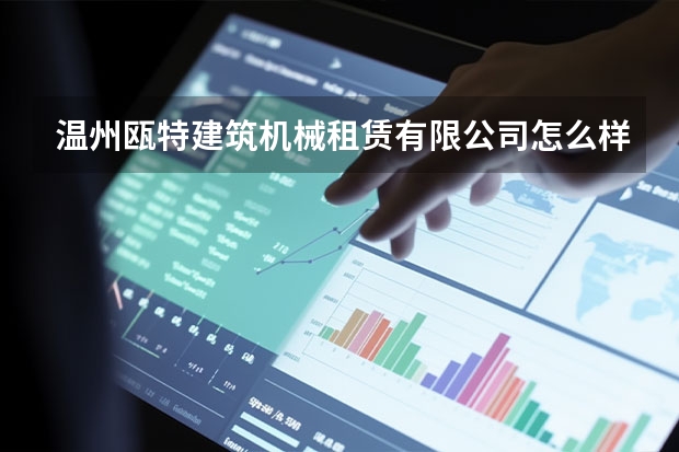 温州瓯特建筑机械租赁有限公司怎么样？