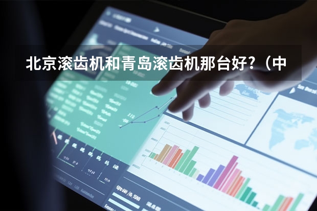 北京滚齿机和青岛滚齿机那台好?（中国十大滚齿机品牌?）