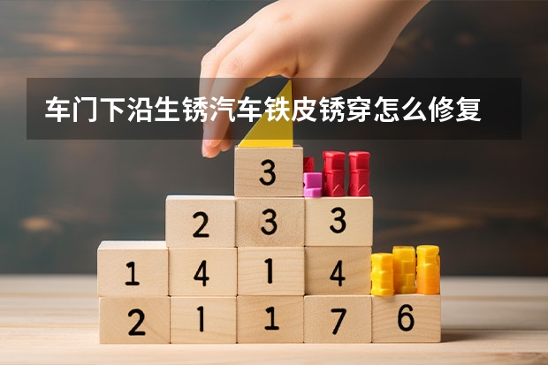 车门下沿生锈汽车铁皮锈穿怎么修复