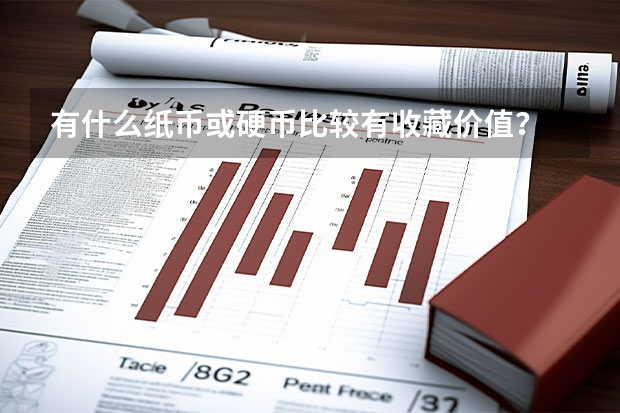 有什么纸币或硬币比较有收藏价值?