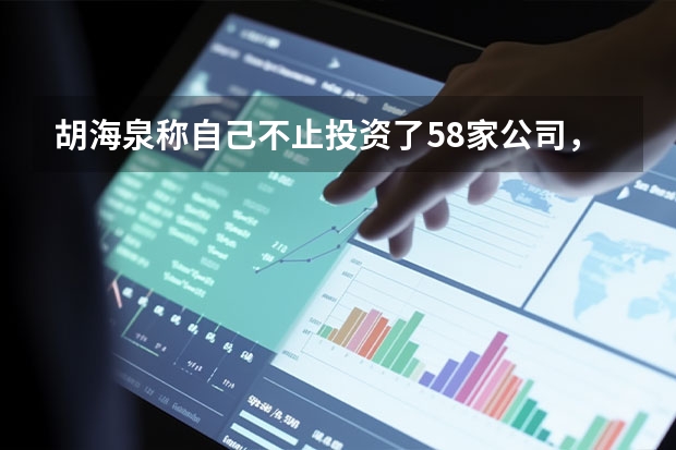 胡海泉称自己不止投资了58家公司，明星都有哪些副业？